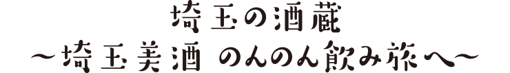 埼玉の酒蔵～埼玉美酒のんのん飲み旅へ～
