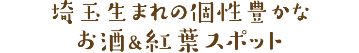 埼玉生まれの個性豊かなお酒＆紅葉スポット