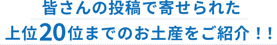 皆さんの投稿で寄せられた上位20位までのお土産を紹介