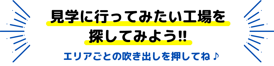 見学に行ってみたい工場を探してみよう!!エリアごとの吹き出しを押してね♪