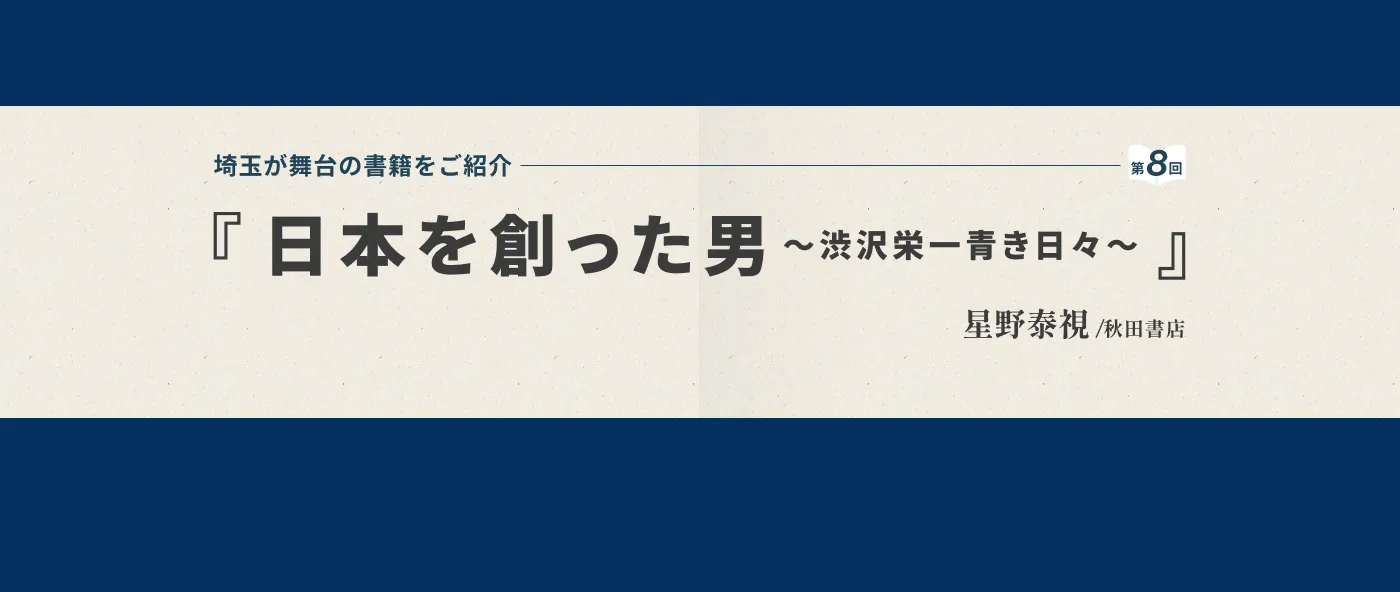 第８回は「日本を創った男～渋沢栄一青き日々～(著者：星野泰視)」を御紹介-メイン画像