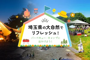 埼玉県の大自然でリフレッシュ！バーベキュー・キャンプに出かけよう