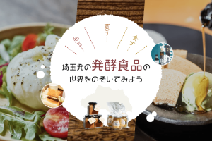 知る！買う！食す！ 埼玉発の発酵食品の世界をのぞいてみよう